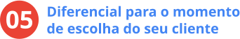 05 Diferencial para o momento de escolha do seu cliente